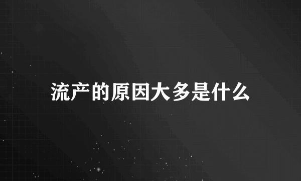 流产的原因大多是什么