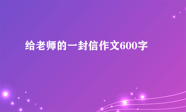 给老师的一封信作文600字