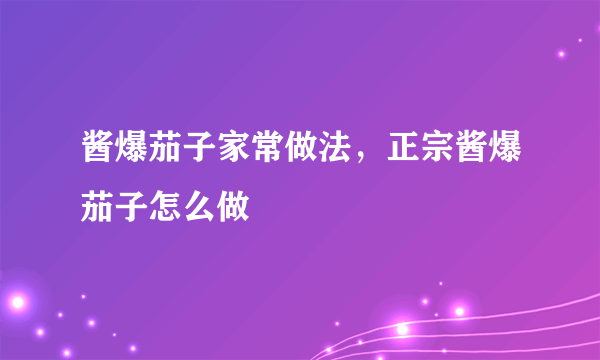 酱爆茄子家常做法，正宗酱爆茄子怎么做