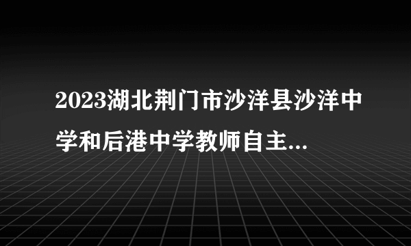 2023湖北荆门市沙洋县沙洋中学和后港中学教师自主招聘（校园招聘）部分岗位取消公告