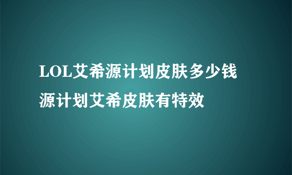 LOL艾希源计划皮肤多少钱 源计划艾希皮肤有特效