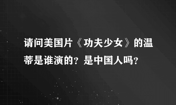 请问美国片《功夫少女》的温蒂是谁演的？是中国人吗？