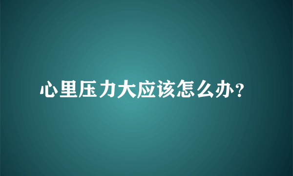 心里压力大应该怎么办？