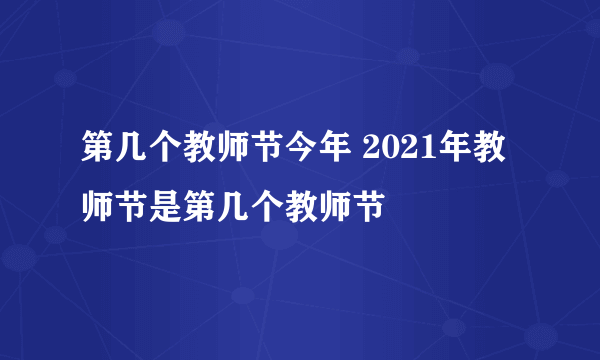 第几个教师节今年 2021年教师节是第几个教师节