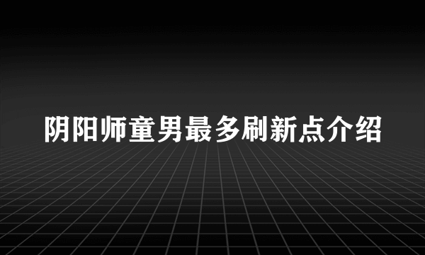 阴阳师童男最多刷新点介绍