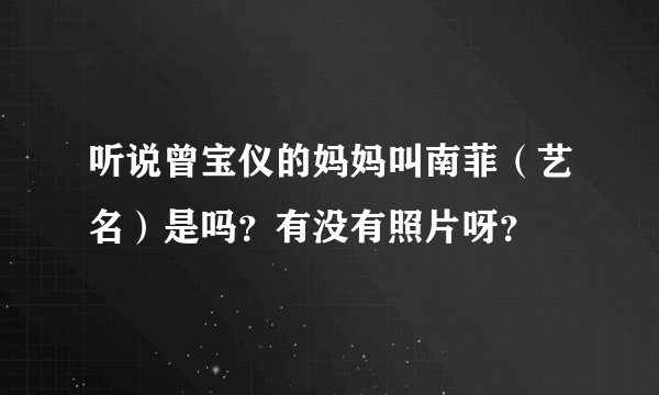 听说曾宝仪的妈妈叫南菲（艺名）是吗？有没有照片呀？