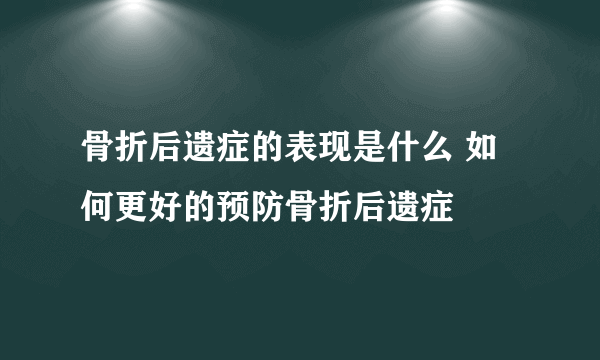 骨折后遗症的表现是什么 如何更好的预防骨折后遗症