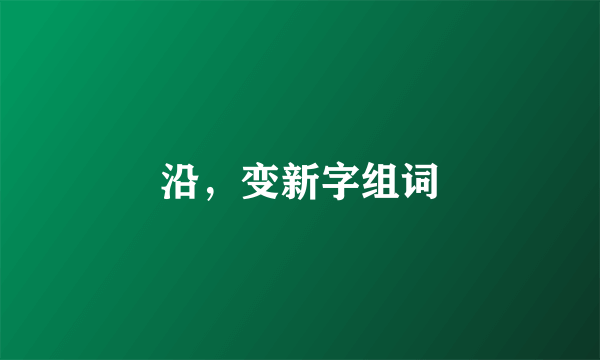 沿，变新字组词