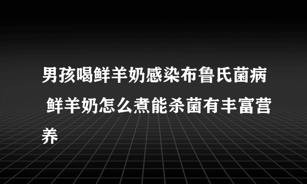 男孩喝鲜羊奶感染布鲁氏菌病 鲜羊奶怎么煮能杀菌有丰富营养