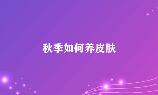 秋季如何养皮肤