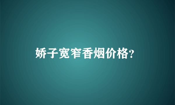 娇子宽窄香烟价格？