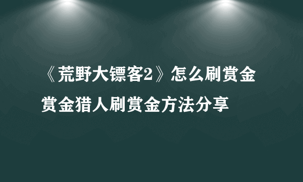 《荒野大镖客2》怎么刷赏金 赏金猎人刷赏金方法分享