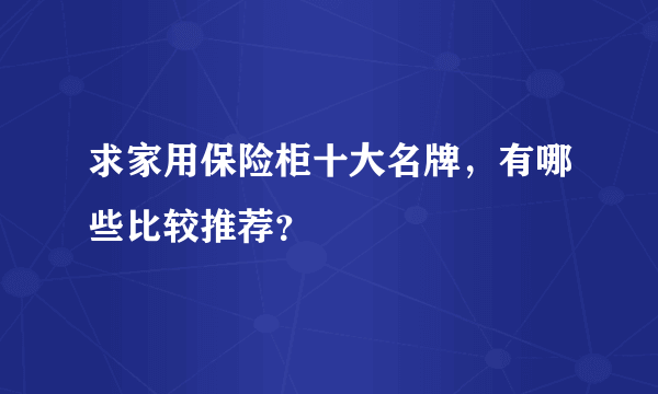 求家用保险柜十大名牌，有哪些比较推荐？