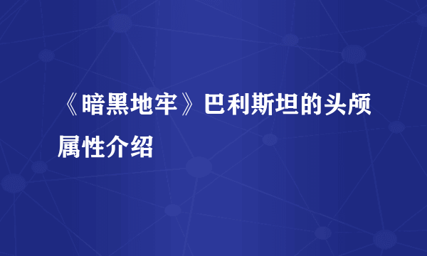 《暗黑地牢》巴利斯坦的头颅属性介绍