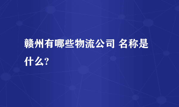 赣州有哪些物流公司 名称是什么?