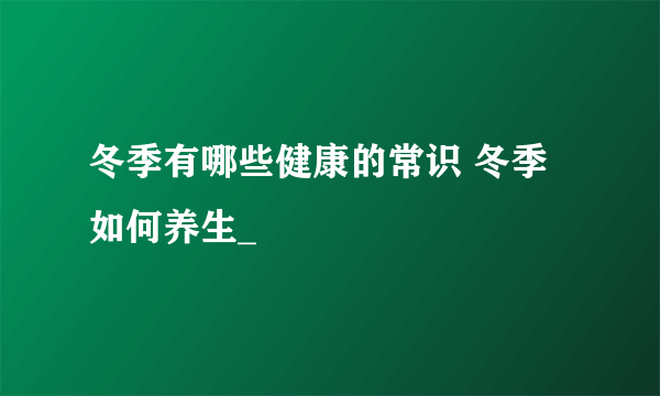 冬季有哪些健康的常识 冬季如何养生_