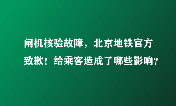 闸机核验故障，北京地铁官方致歉！给乘客造成了哪些影响？