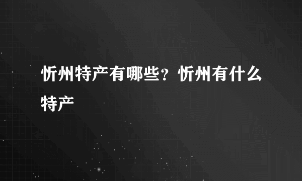 忻州特产有哪些？忻州有什么特产