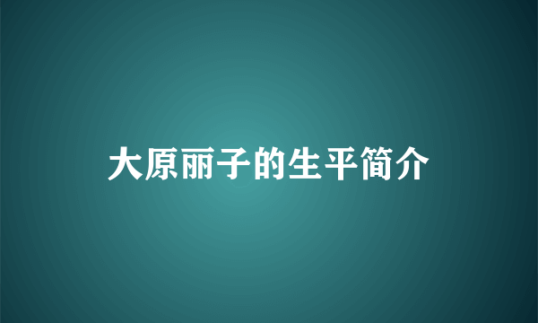 大原丽子的生平简介