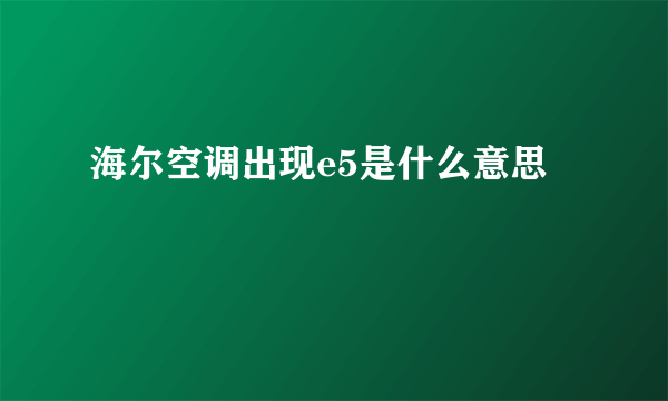 海尔空调出现e5是什么意思