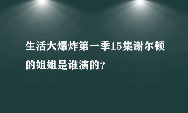 生活大爆炸第一季15集谢尔顿的姐姐是谁演的？