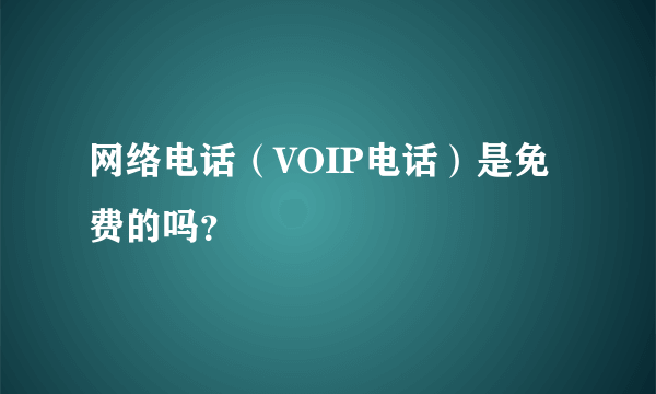 网络电话（VOIP电话）是免费的吗？