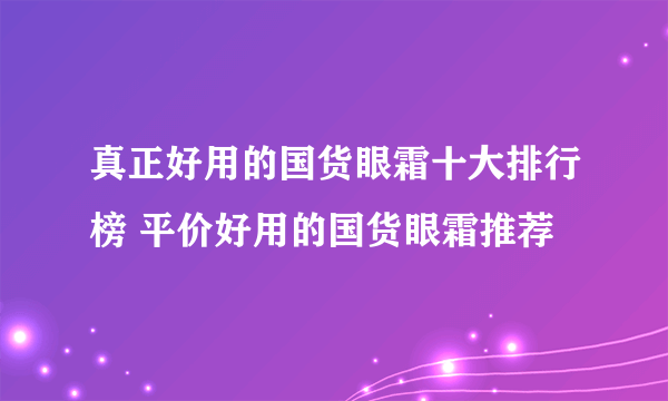 真正好用的国货眼霜十大排行榜 平价好用的国货眼霜推荐