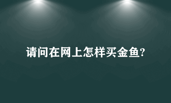 请问在网上怎样买金鱼?