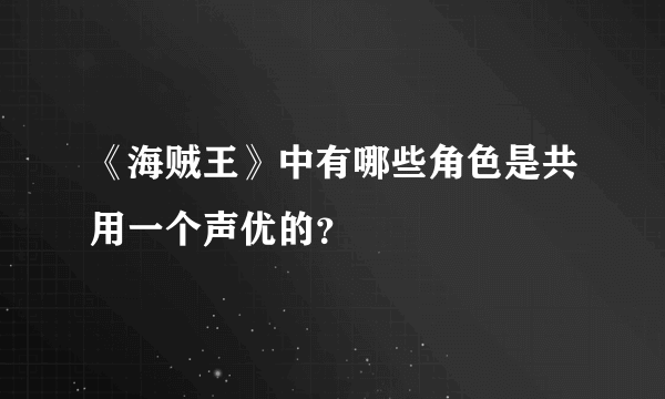 《海贼王》中有哪些角色是共用一个声优的？