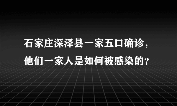 石家庄深泽县一家五口确诊，他们一家人是如何被感染的？