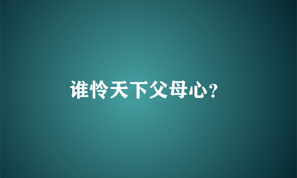 谁怜天下父母心？