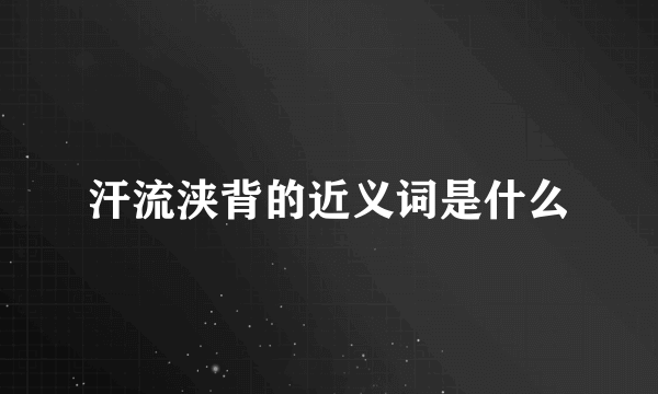 汗流浃背的近义词是什么