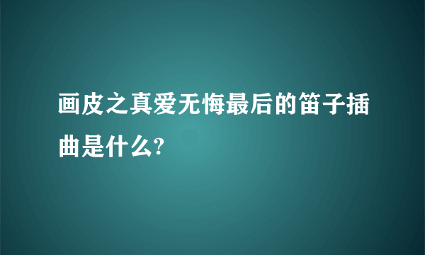 画皮之真爱无悔最后的笛子插曲是什么?