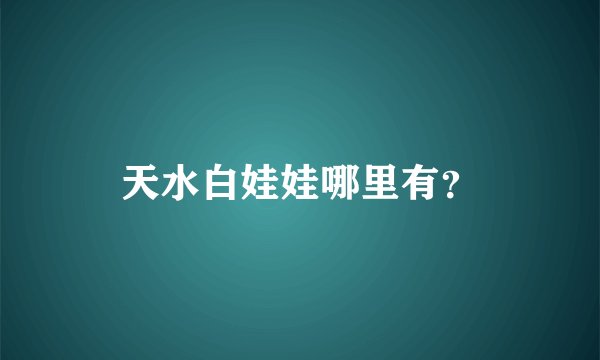 天水白娃娃哪里有？