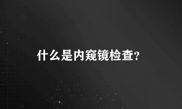 什么是内窥镜检查？