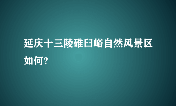 延庆十三陵碓臼峪自然风景区如何?