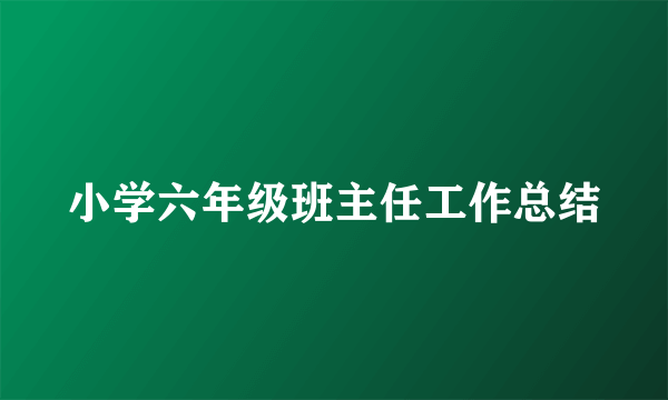 小学六年级班主任工作总结