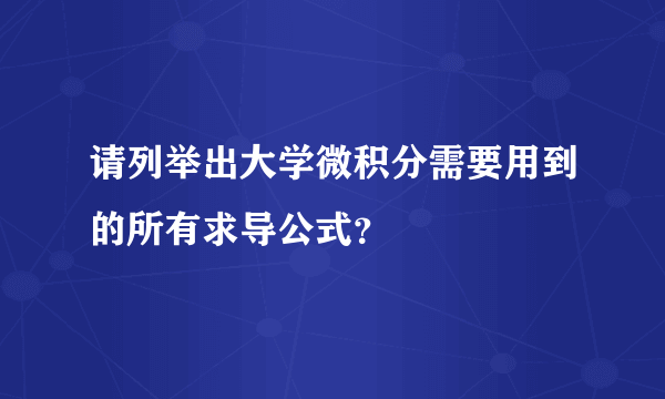 请列举出大学微积分需要用到的所有求导公式？