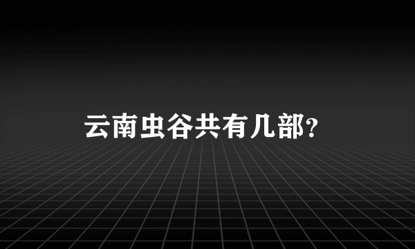 云南虫谷共有几部？