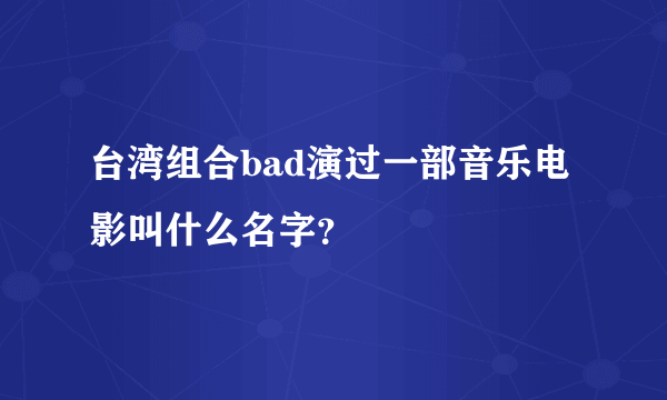 台湾组合bad演过一部音乐电影叫什么名字？