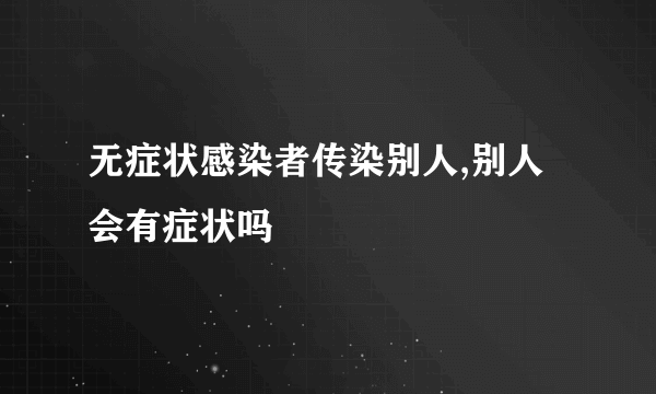 无症状感染者传染别人,别人会有症状吗