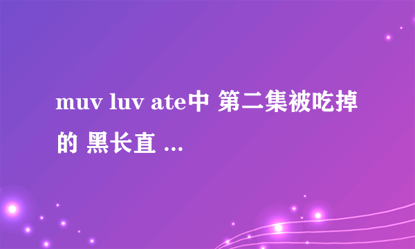 muv luv ate中 第二集被吃掉的 黑长直 名字是什么