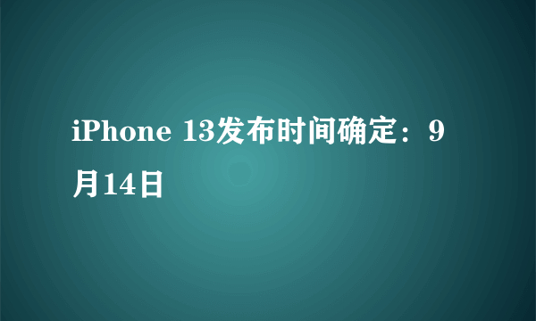 iPhone 13发布时间确定：9月14日