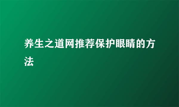 养生之道网推荐保护眼睛的方法