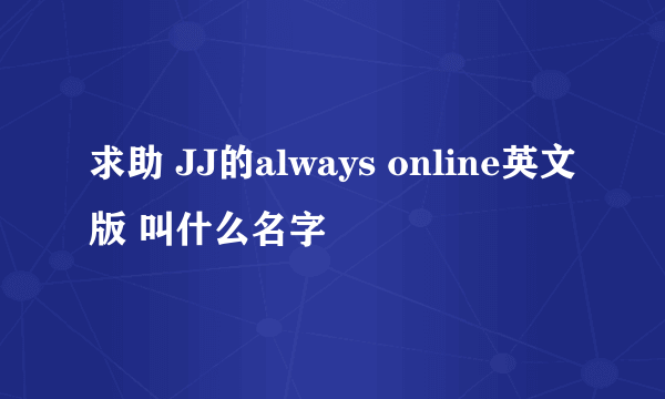 求助 JJ的always online英文版 叫什么名字