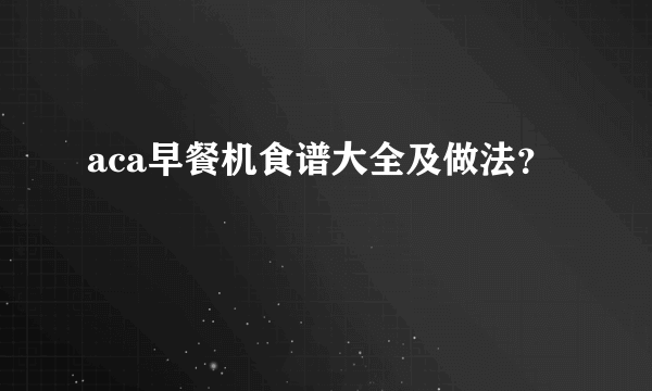 aca早餐机食谱大全及做法？