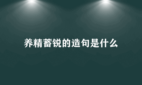 养精蓄锐的造句是什么