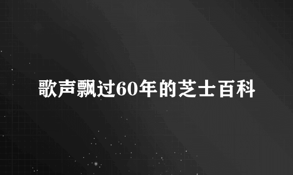 歌声飘过60年的芝士百科