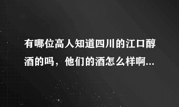 有哪位高人知道四川的江口醇酒的吗，他们的酒怎么样啊，销量如何啊，有那些系列啊，求解？