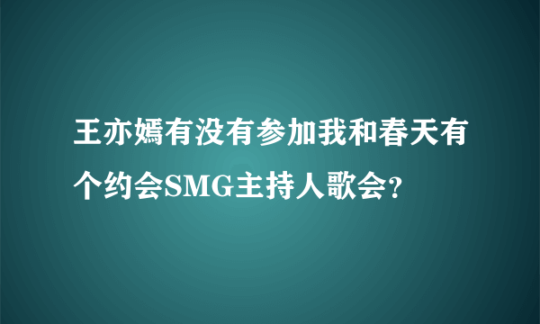 王亦嫣有没有参加我和春天有个约会SMG主持人歌会？